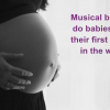 Musical bumps: do babies learn their first songs in the womb?